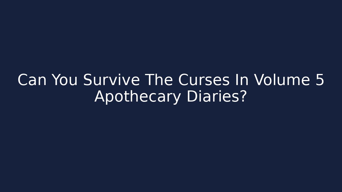 Can You Survive The Curses In Volume 5 Apothecary Diaries?