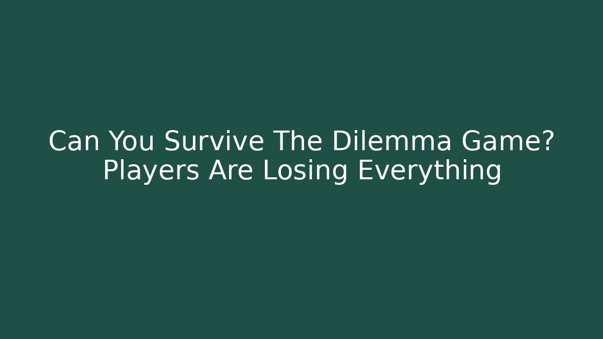 Can You Survive The Dilemma Game? Players Are Losing Everything