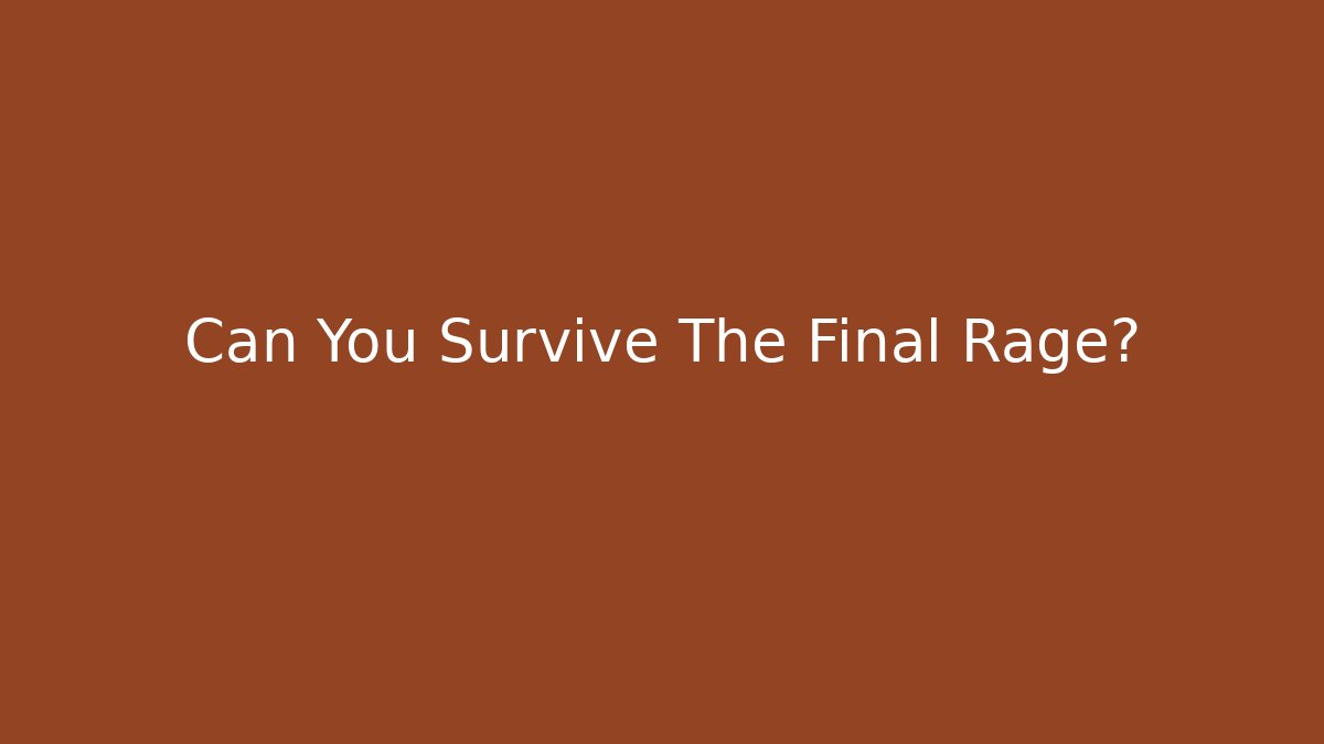 Can You Survive The Final Rage?