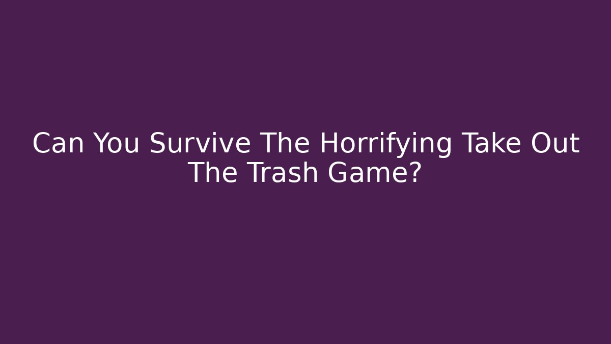 Can You Survive The Horrifying Take Out The Trash Game? - Método de Aprovação