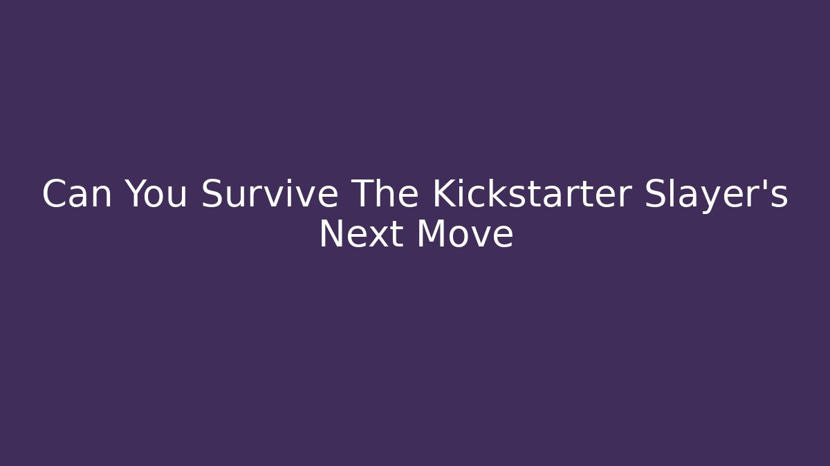 Can You Survive The Kickstarter Slayer's Next Move
