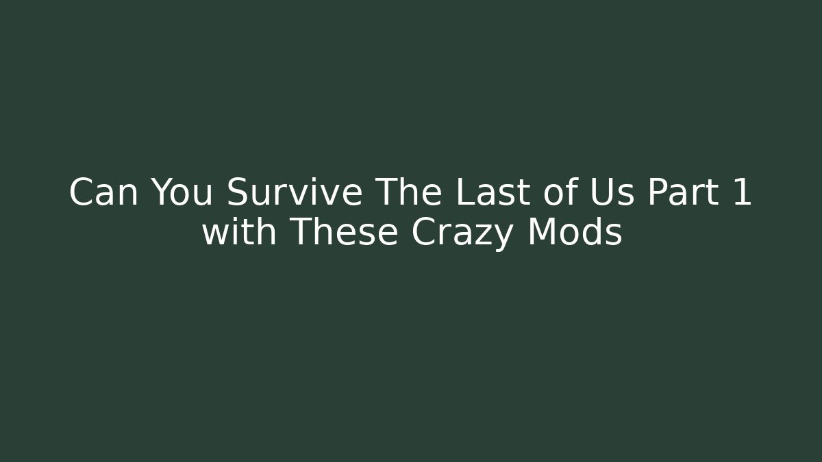 Can You Survive The Last of Us Part 1 with These Crazy Mods