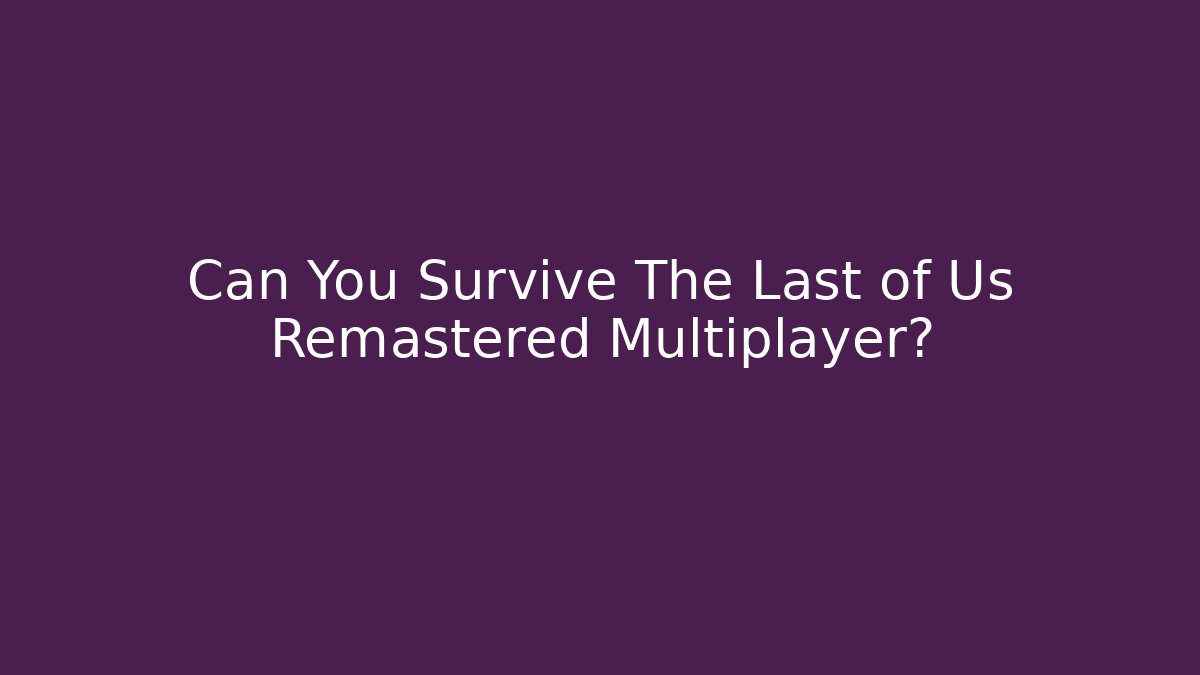 Can You Survive The Last of Us Remastered Multiplayer?