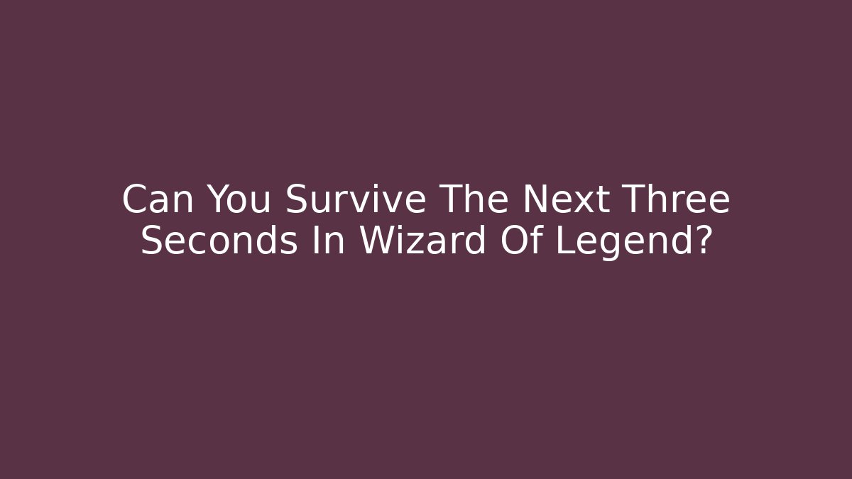 Can You Survive The Next Three Seconds In Wizard Of Legend?