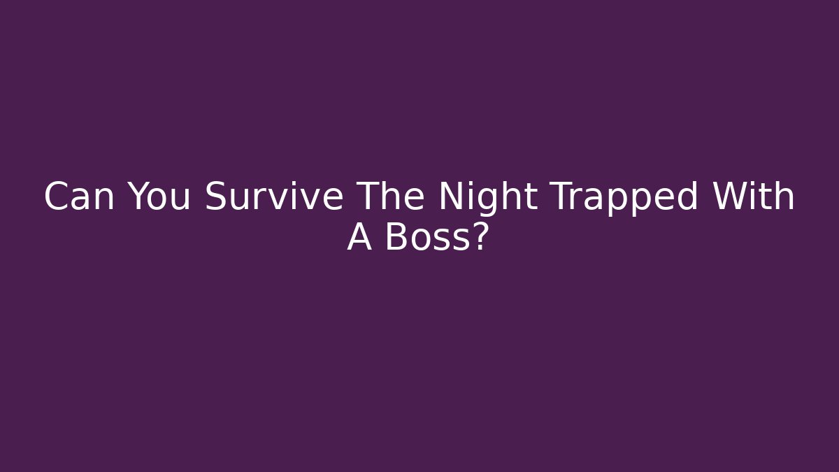 Can You Survive The Night Trapped With A Boss?