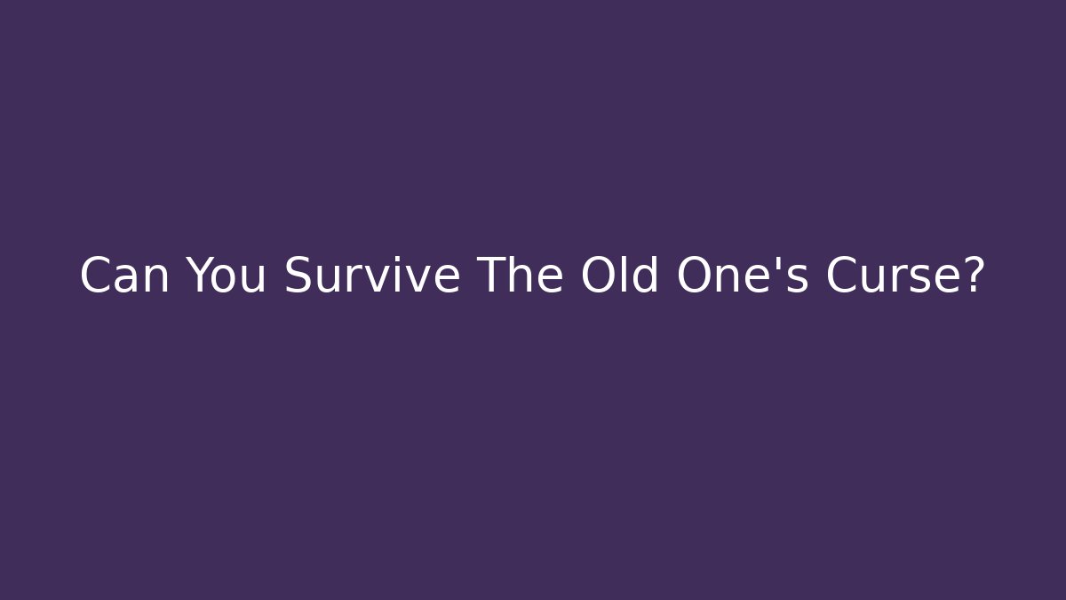 Can You Survive The Old One's Curse?