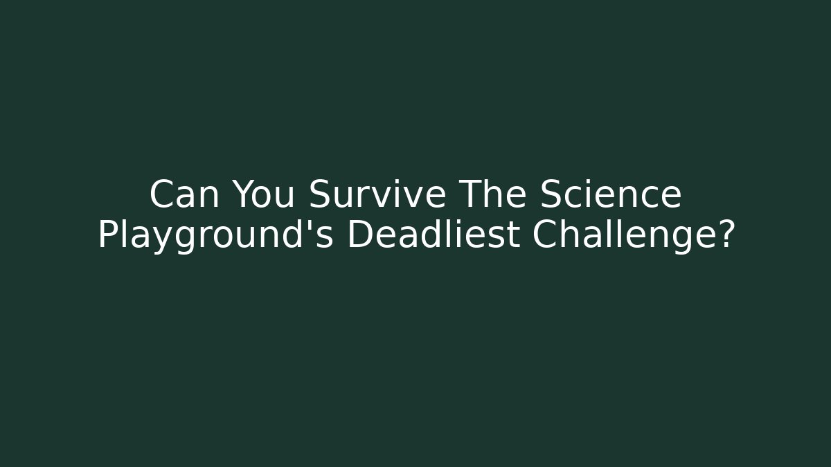 Can You Survive The Science Playground’s Deadliest Challenge?