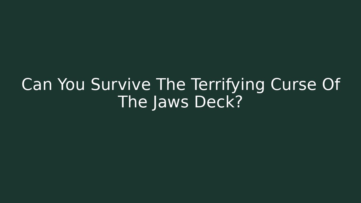 Can You Survive The Terrifying Curse Of The Jaws Deck?