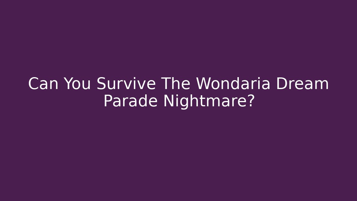 Can You Survive The Wondaria Dream Parade Nightmare?