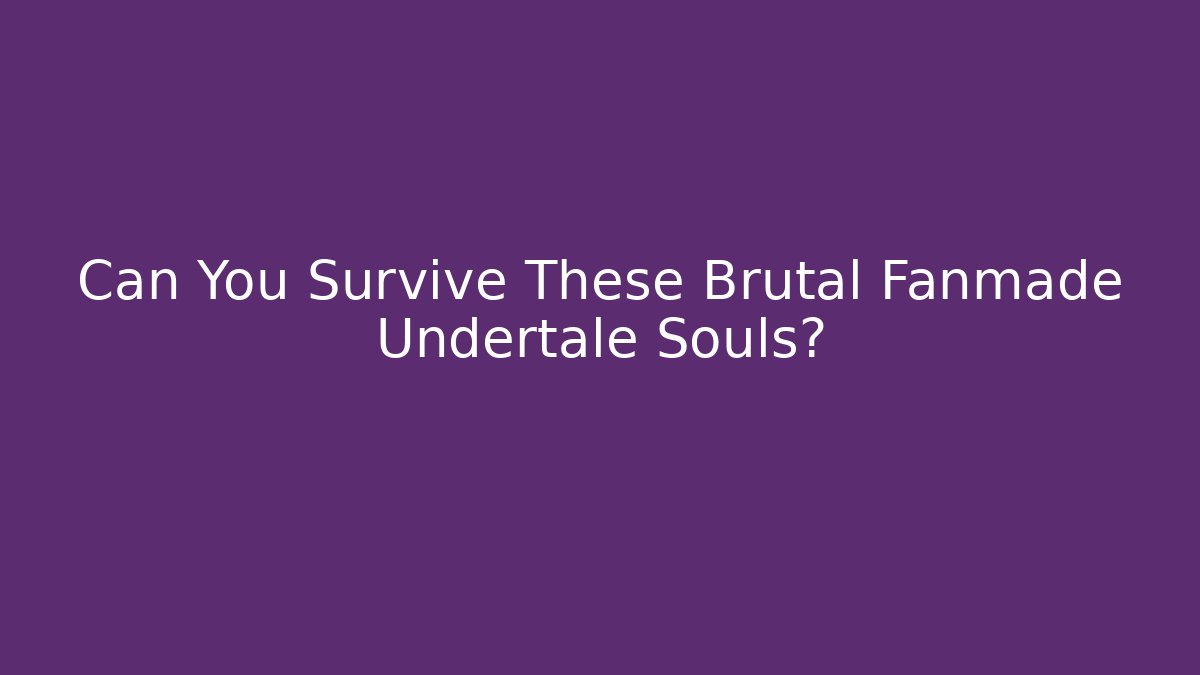 Can You Survive These Brutal Fanmade Undertale Souls?