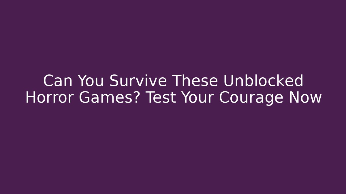 Can You Survive These Unblocked Horror Games? Test Your Courage Now