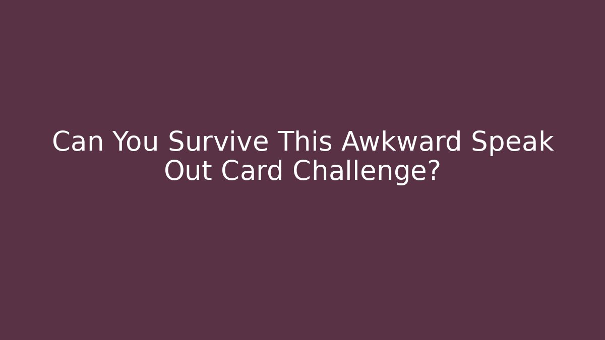 Can You Survive This Awkward Speak Out Card Challenge?