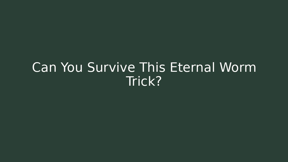 Can You Survive This Eternal Worm Trick?