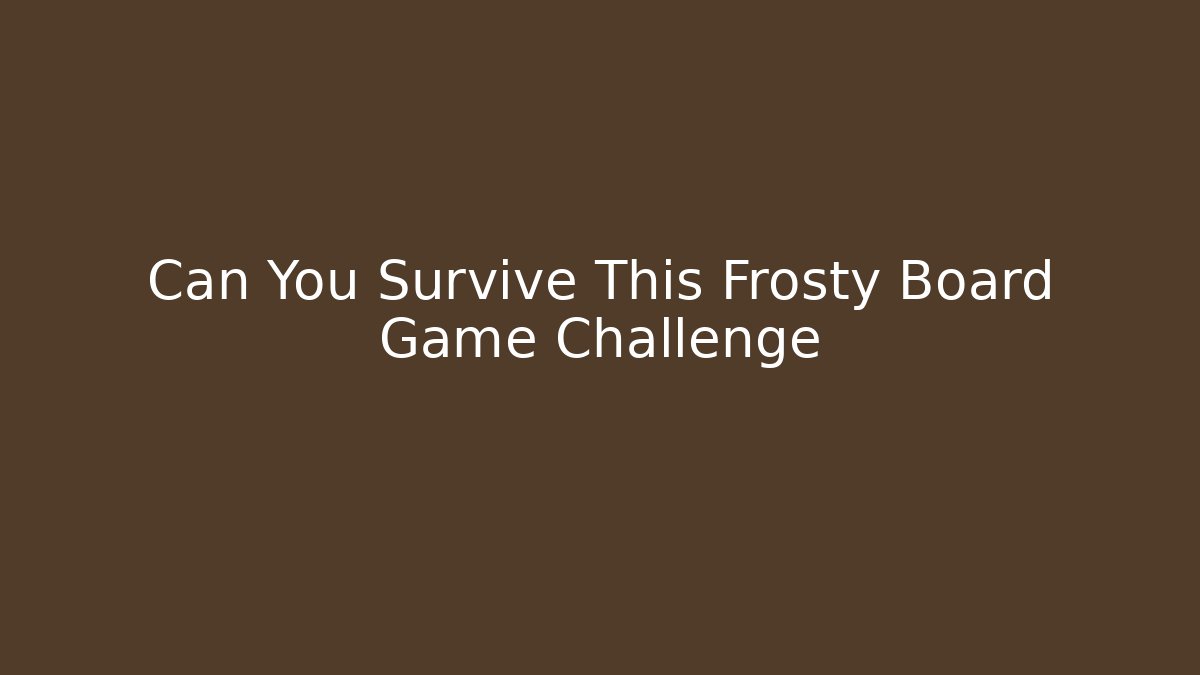 Can You Survive This Frosty Board Game Challenge