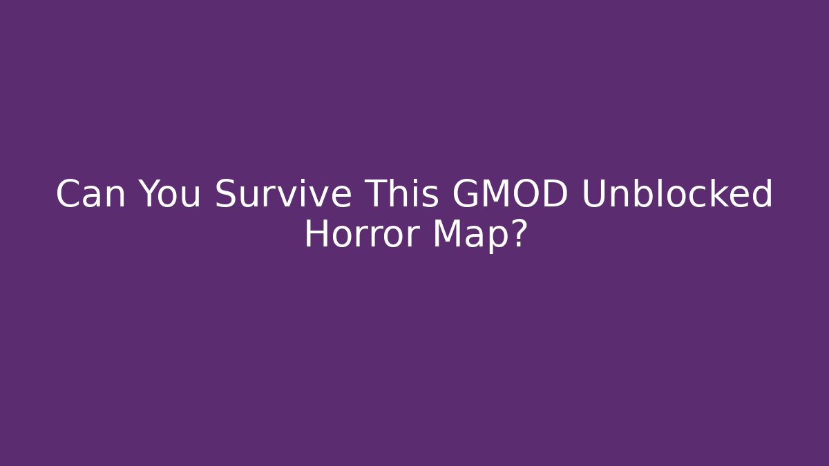 Can You Survive This GMOD Unblocked Horror Map?