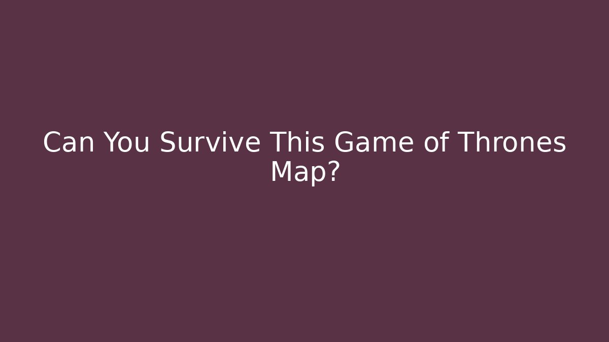 Can You Survive This Game of Thrones Map?