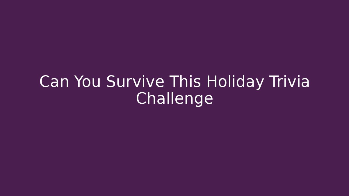 Can You Survive This Holiday Trivia Challenge