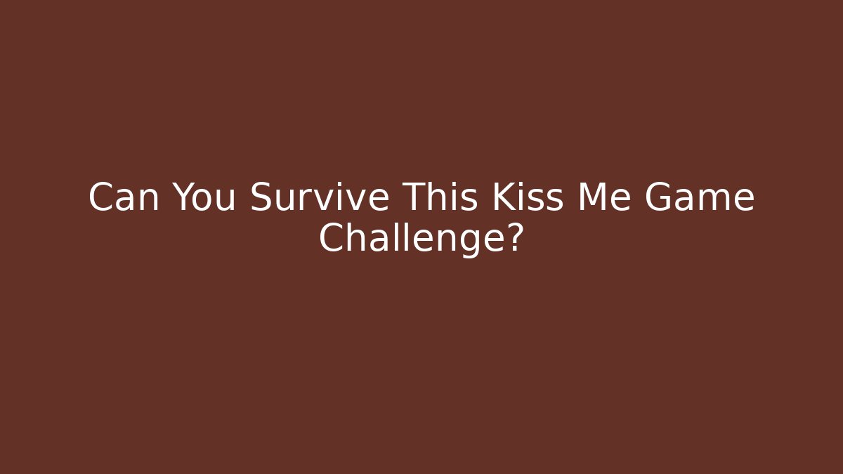 Can You Survive This Kiss Me Game Challenge? - Método de Aprovação