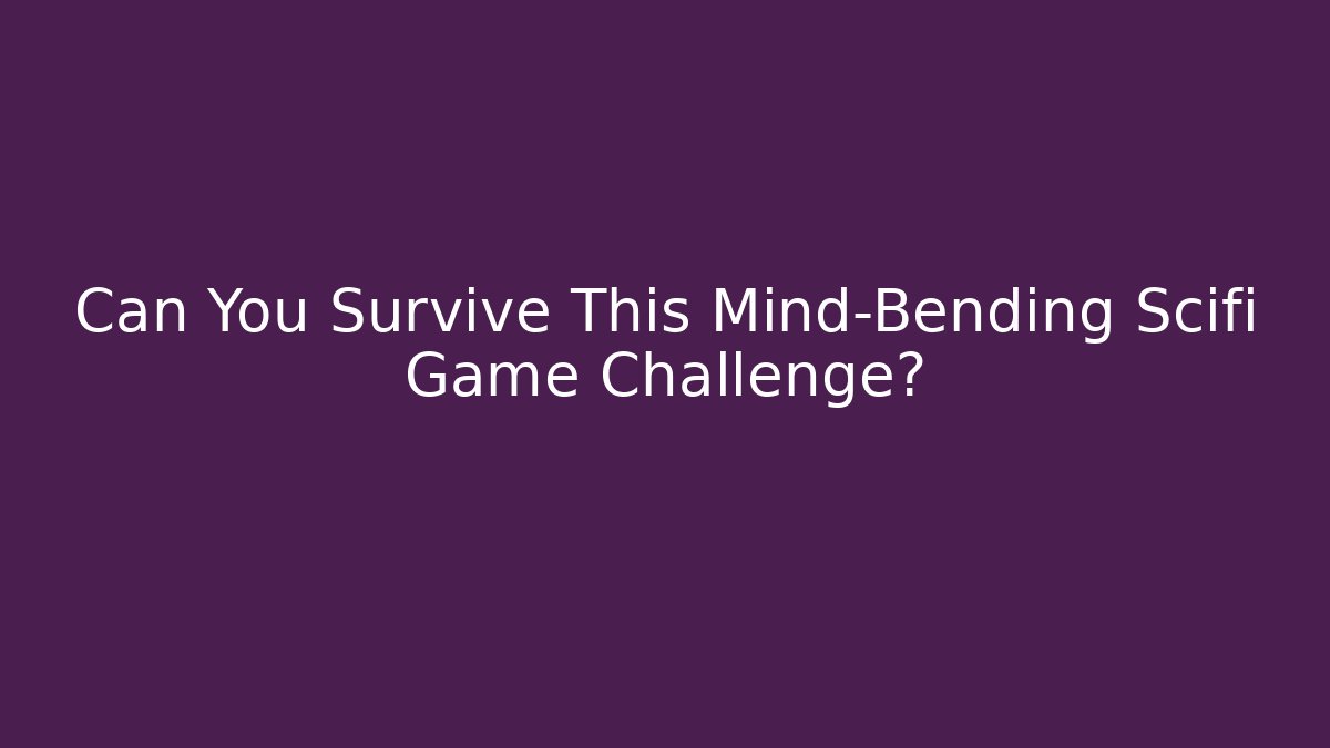 Can You Survive This Mind-Bending Scifi Game Challenge?