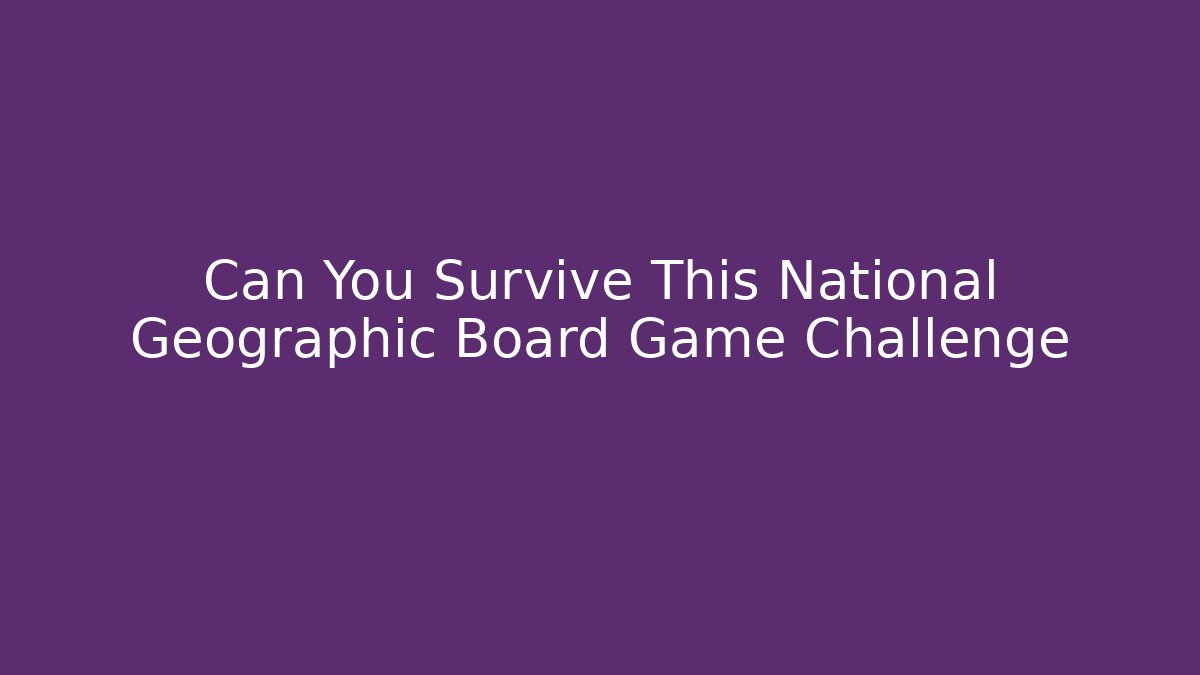 Can You Survive This National Geographic Board Game Challenge