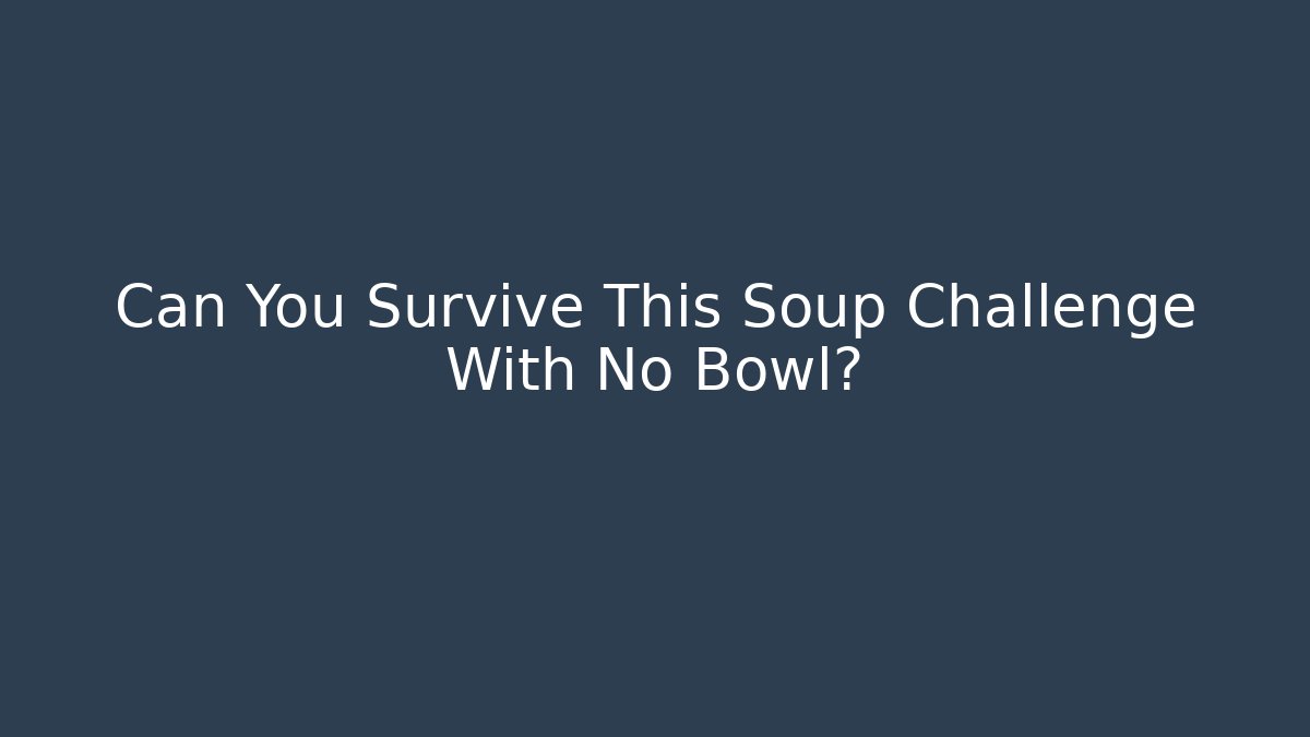 Can You Survive This Soup Challenge With No Bowl?