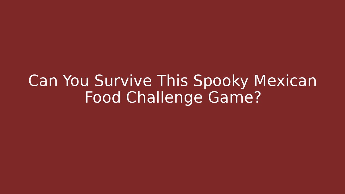 Can You Survive This Spooky Mexican Food Challenge Game?