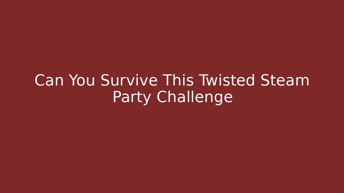 Can You Survive This Twisted Steam Party Challenge