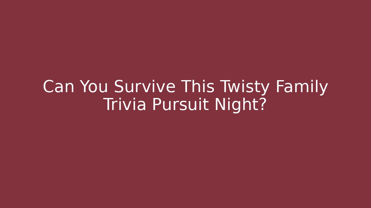 Can You Survive This Twisty Family Trivia Pursuit Night?