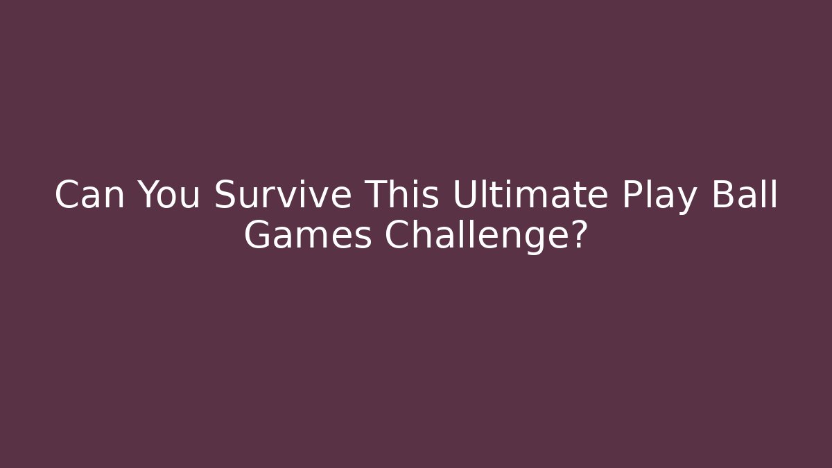 Can You Survive This Ultimate Play Ball Games Challenge?