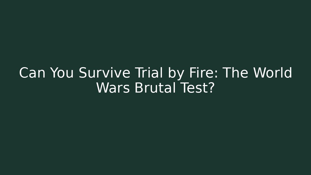 Can You Survive Trial by Fire: The World Wars Brutal Test?