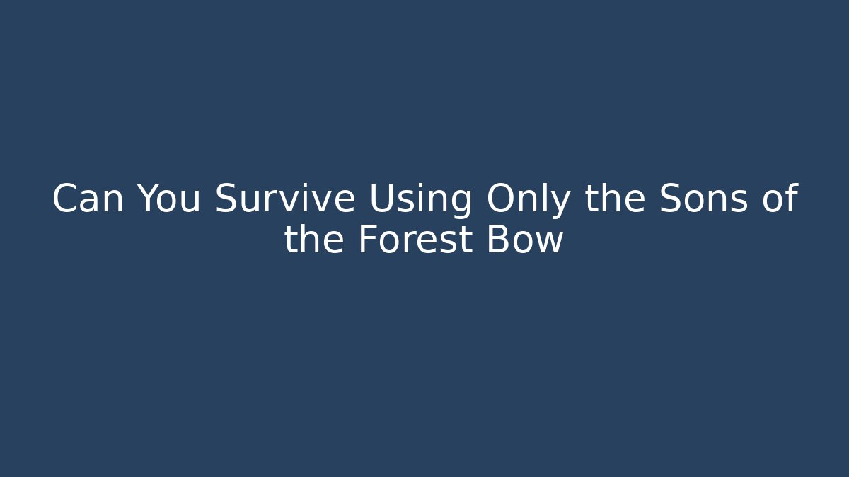 Can You Survive Using Only the Sons of the Forest Bow