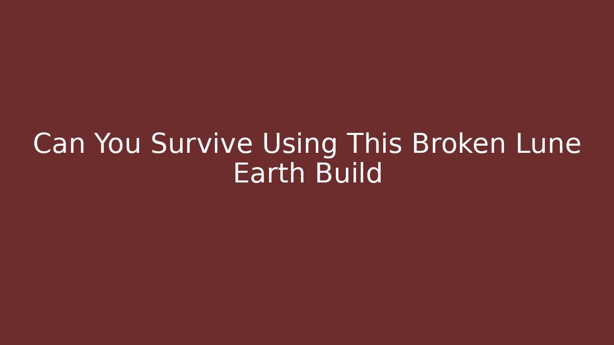 Can You Survive Using This Broken Lune Earth Build