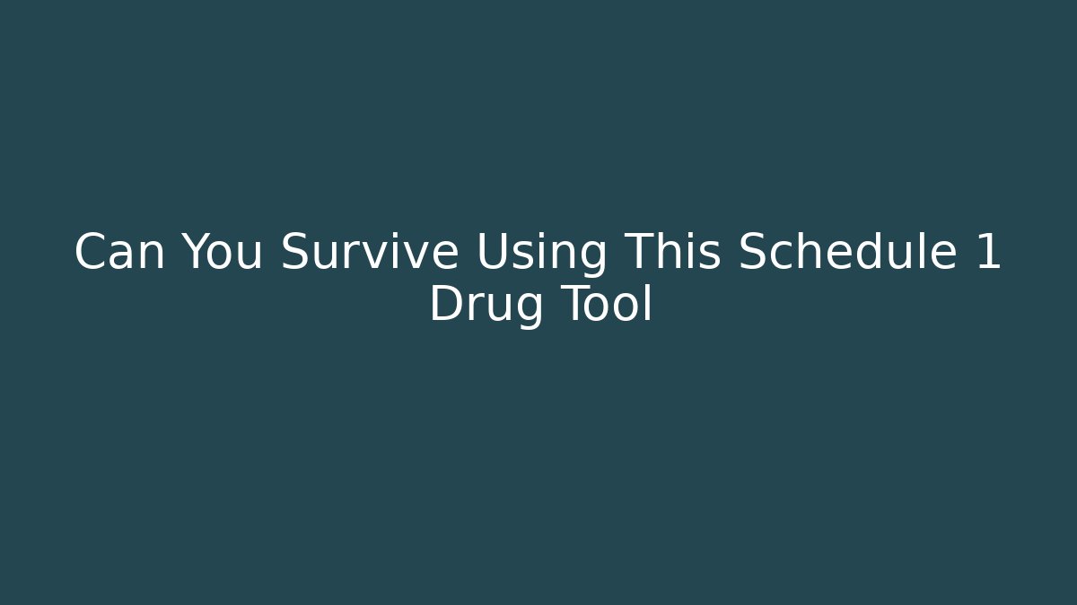Can You Survive Using This Schedule 1 Drug Tool