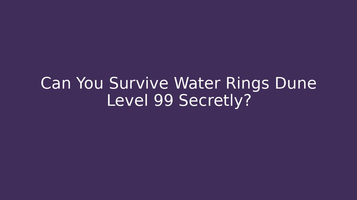 Can You Survive Water Rings Dune Level 99 Secretly?