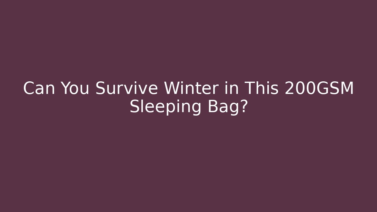 Can You Survive Winter in This 200GSM Sleeping Bag?