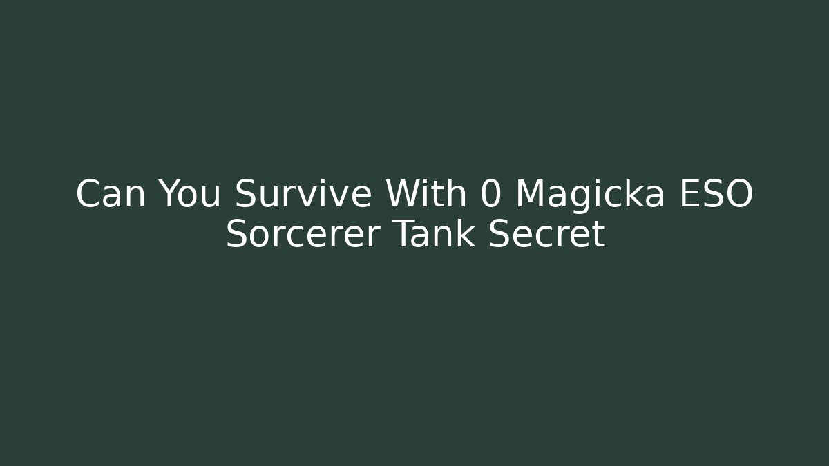 Can You Survive With 0 Magicka ESO Sorcerer Tank Secret