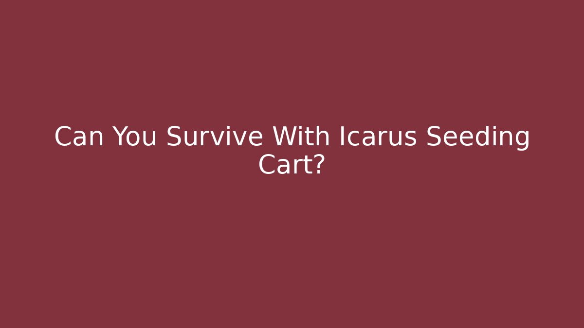 Can You Survive With Icarus Seeding Cart?