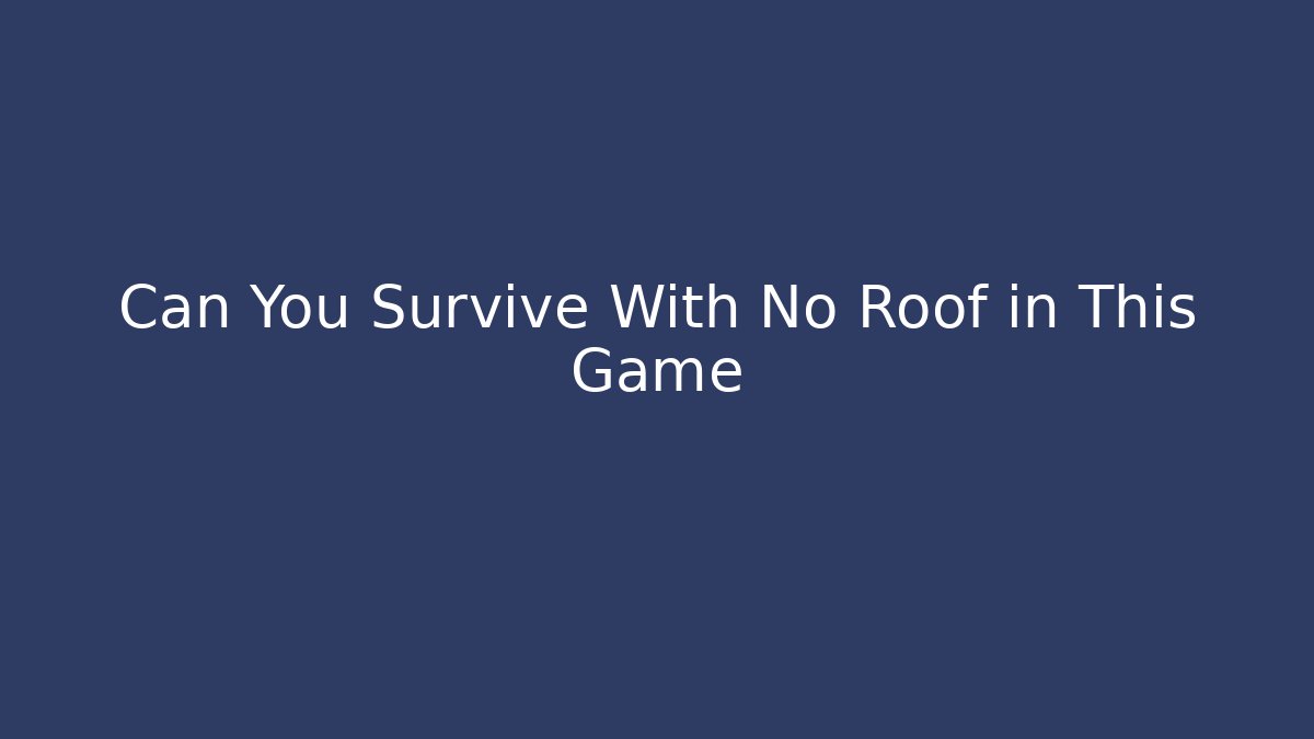 Can You Survive With No Roof in This Game
