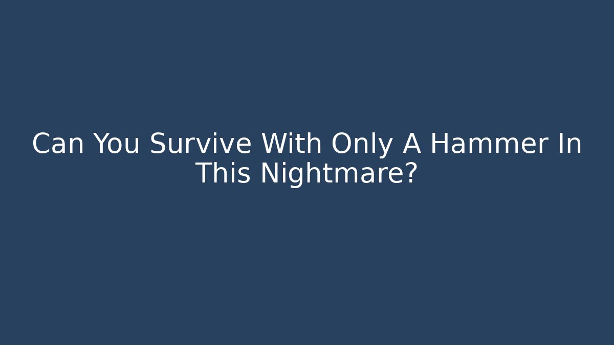 Can You Survive With Only A Hammer In This Nightmare?