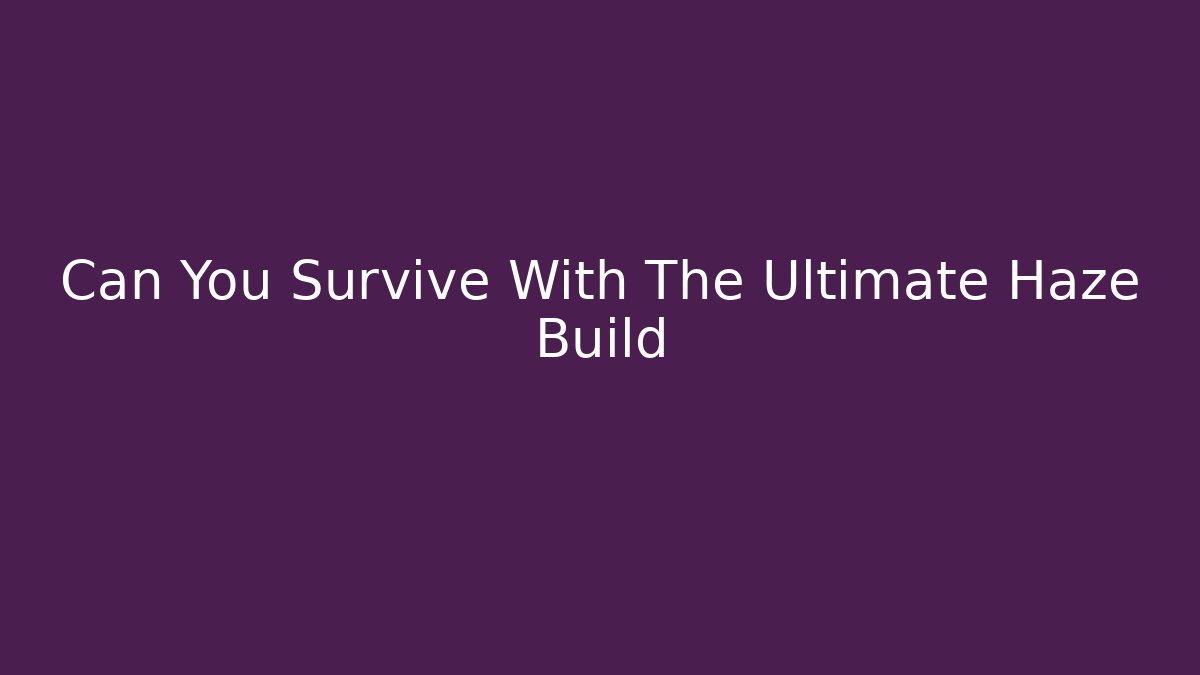 Can You Survive With The Ultimate Haze Build