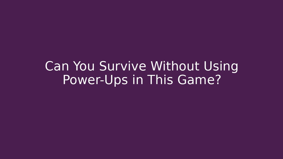 Can You Survive Without Using Power-Ups in This Game?