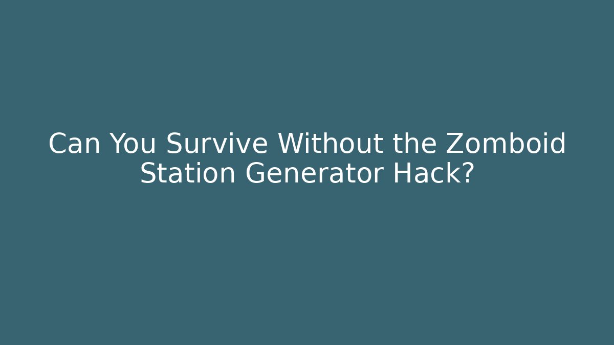 Can You Survive Without the Zomboid Station Generator Hack?