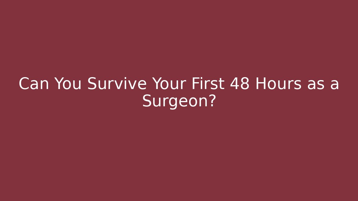 Can You Survive Your First 48 Hours as a Surgeon?