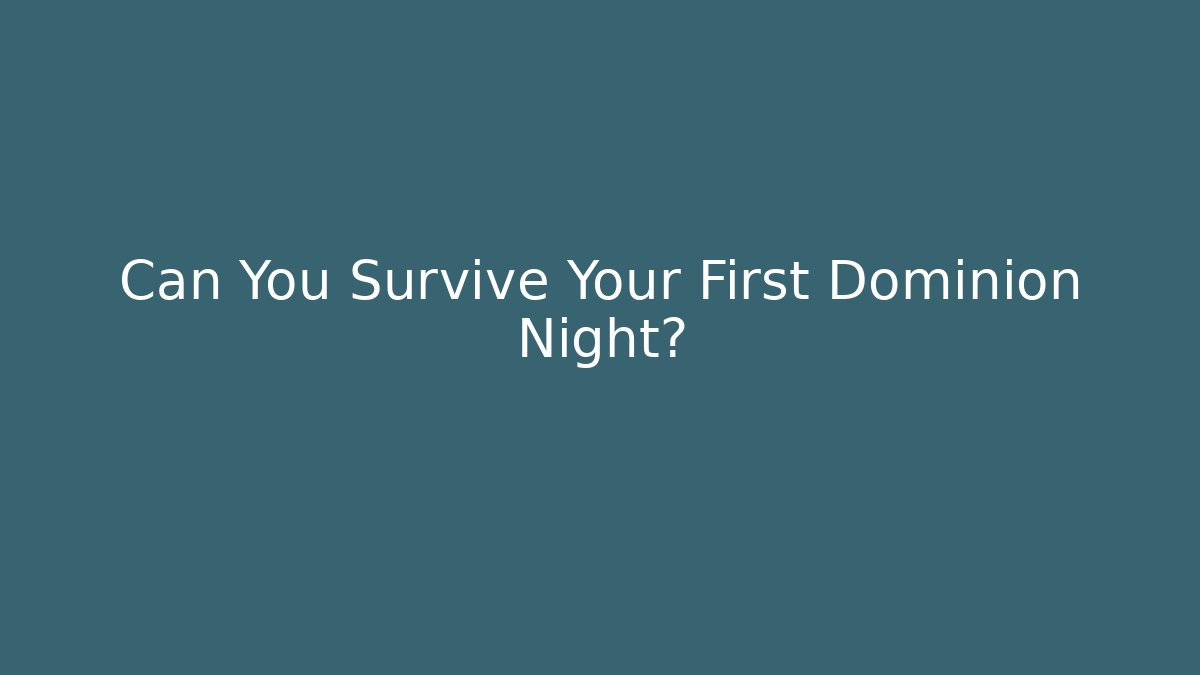 Can You Survive Your First Dominion Night?