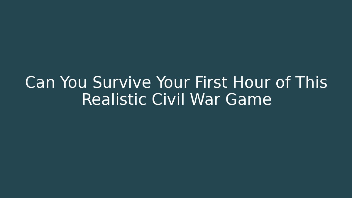 Can You Survive Your First Hour of This Realistic Civil War Game