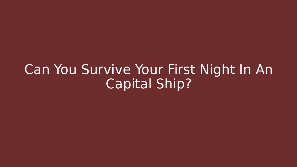 Can You Survive Your First Night In An Capital Ship?