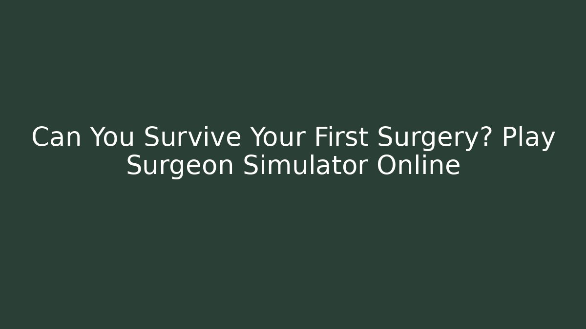 Can You Survive Your First Surgery? Play Surgeon Simulator Online