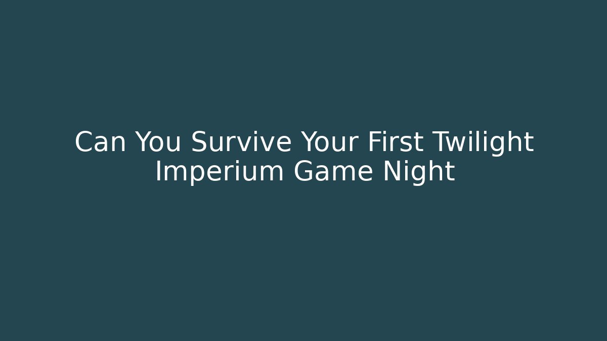Can You Survive Your First Twilight Imperium Game Night