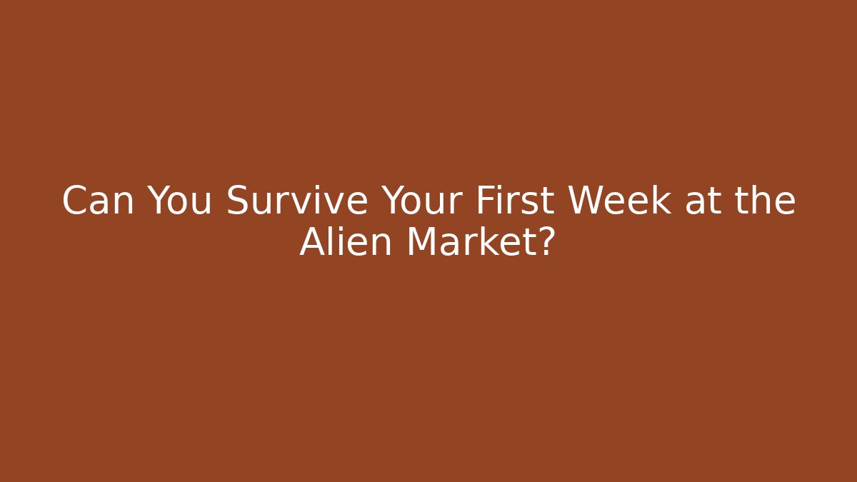 Can You Survive Your First Week at the Alien Market?
