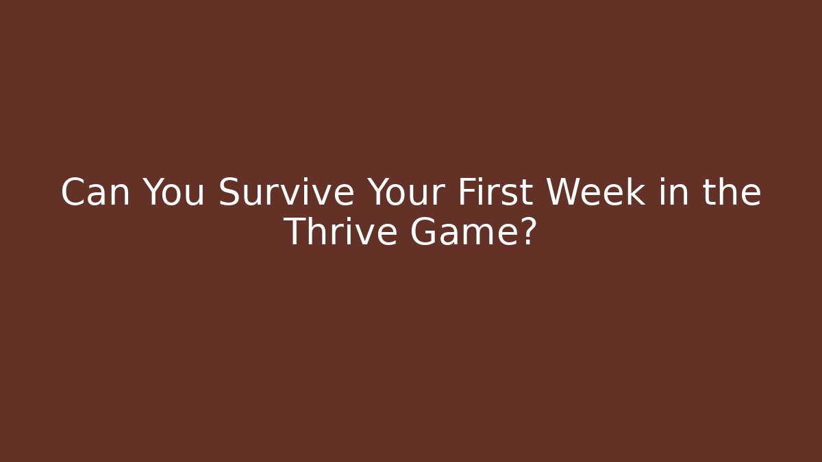 Can You Survive Your First Week in the Thrive Game?